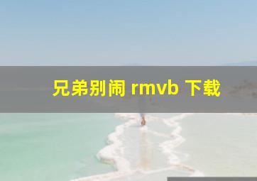 兄弟别闹 rmvb 下载